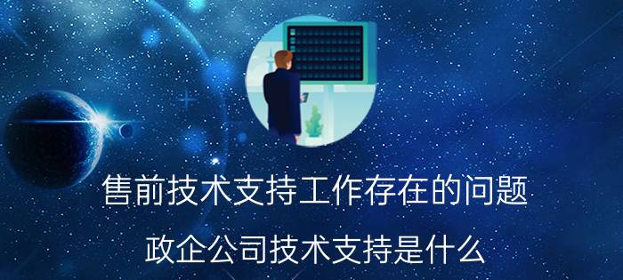 售前技术支持工作存在的问题 政企公司技术支持是什么？